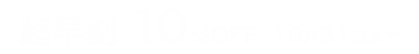 超早割10%OFF10月31日まで